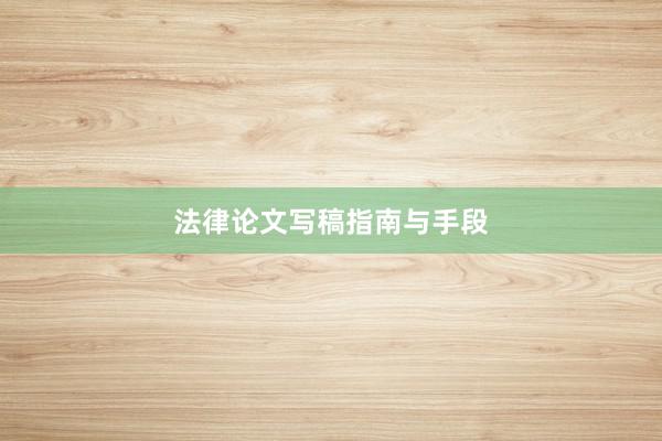 法律论文写稿指南与手段