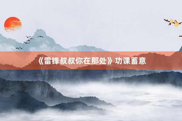 《雷锋叔叔你在那处》功课蓄意