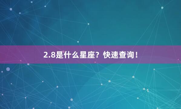 2.8是什么星座？快速查询！