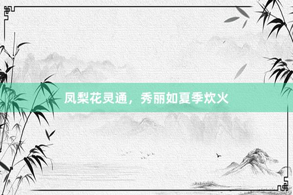 凤梨花灵通，秀丽如夏季炊火