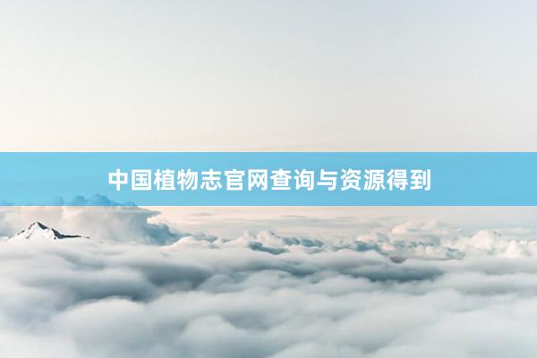中国植物志官网查询与资源得到