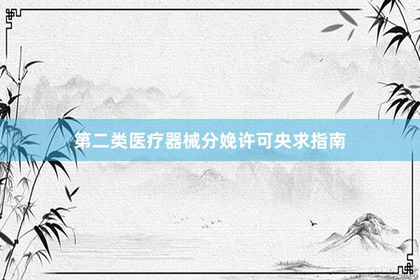 第二类医疗器械分娩许可央求指南