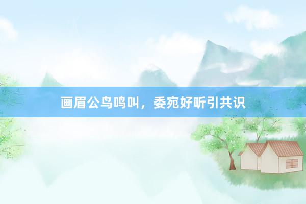画眉公鸟鸣叫，委宛好听引共识
