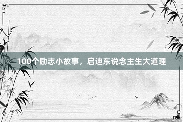 100个励志小故事，启迪东说念主生大道理